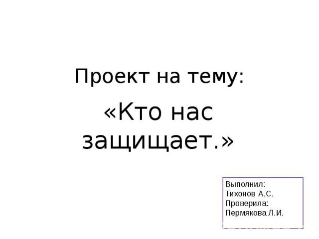 Проект на тему: «Кто нас защищает.»