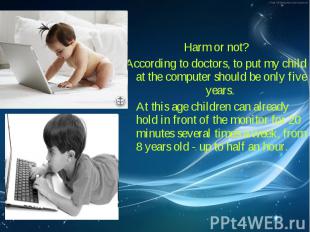 Harm or not? Harm or not? According to doctors, to put my child at the computer