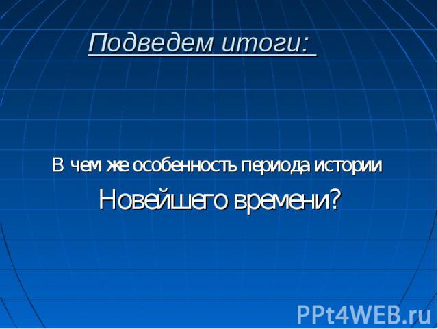 Подведем итоги: В чем же особенность периода истории Новейшего времени?