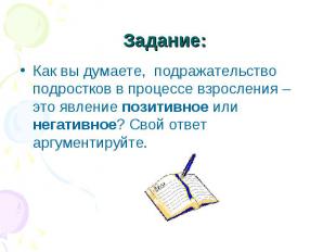 Задание: Как вы думаете, подражательство подростков в процессе взросления – это