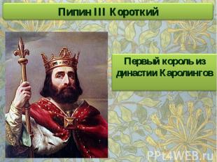 Пипин III Короткий Первый король из династии Каролингов