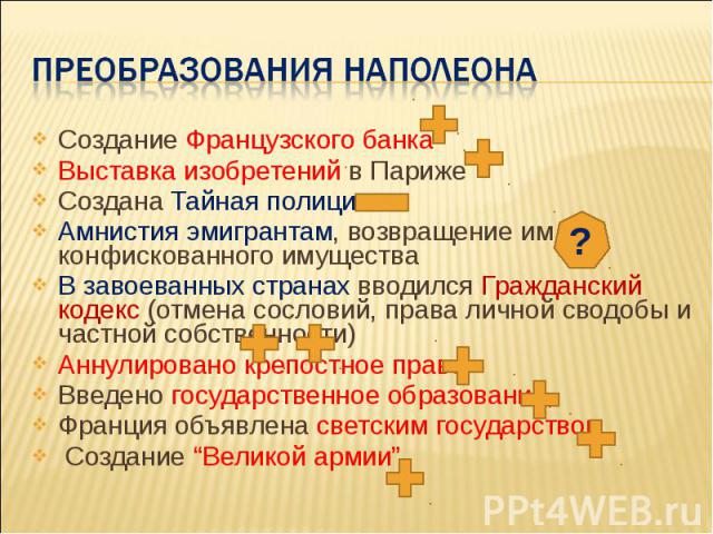 Преобразования наполеона Создание Французского банка Выставка изобретений в Париже Создана Тайная полиция Амнистия эмигрантам, возвращение им конфискованного имущества В завоеванных странах вводился Гражданский кодекс (отмена сословий, права личной …