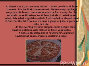 At about 1 or 2 p.m. we have dinner. It often consists of three courses. For the