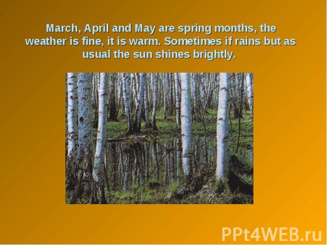 March, April and May are spring months, the weather is fine, it is warm. Sometimes if rains but as usual the sun shines brightly.