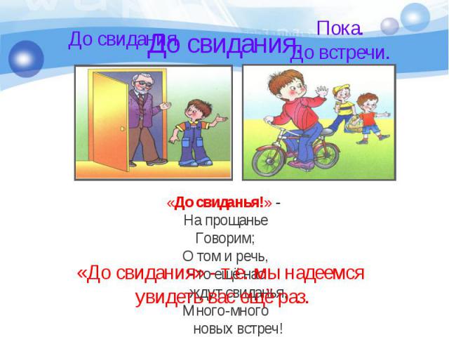 До свидания.«До свиданья!» - На прощанье Говорим; О том и речь, Что ещё нас ждут свиданья, Много-много новых встреч! «До свидания» - т.е. мы надеемся увидеть вас ещё раз.