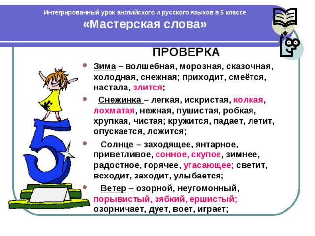 Интегрированный урок английского и русского языков в 5 классе «Мастерская слова» ПРОВЕРКА Зима – волшебная, морозная, сказочная, холодная, снежная; приходит, смеётся, настала, злится; Снежинка – легкая, искристая, колкая, лохматая, нежная, пушистая,…