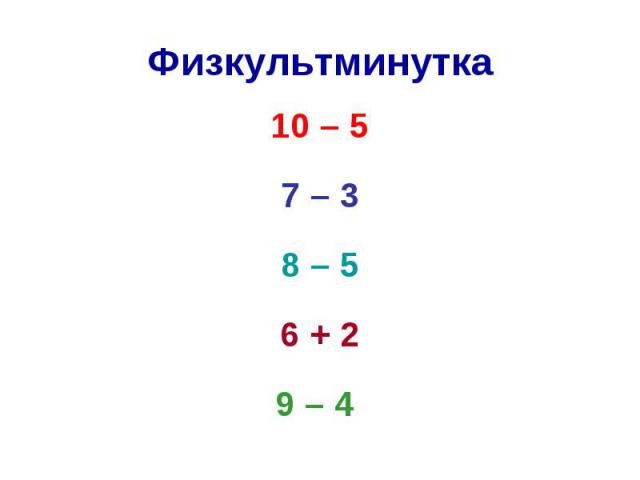 Физкультминутка 10 – 5 7 – 3 8 – 5 6 + 2 9 – 4
