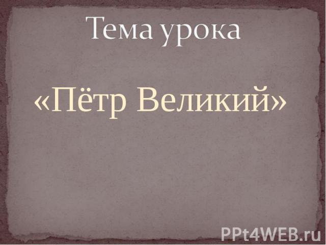 «Пётр Великий» Тема урока
