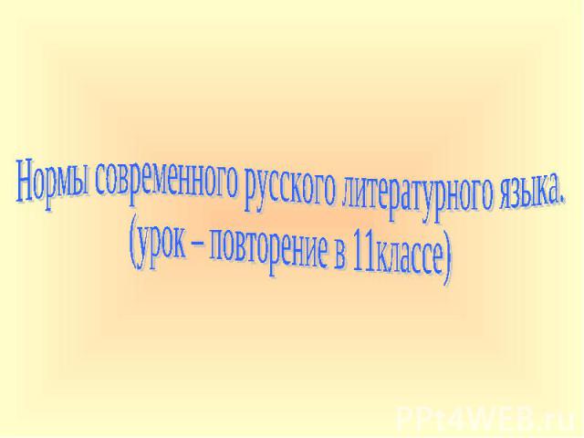 Нормы современного русского литературного языка. (урок – повторение в 11классе)