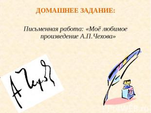 ДОМАШНЕЕ ЗАДАНИЕ: Письменная работа: «Моё любимое произведение А.П.Чехова»