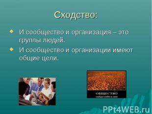 Сходство:И сообщество и организация – это группы людей. И сообщество и организац