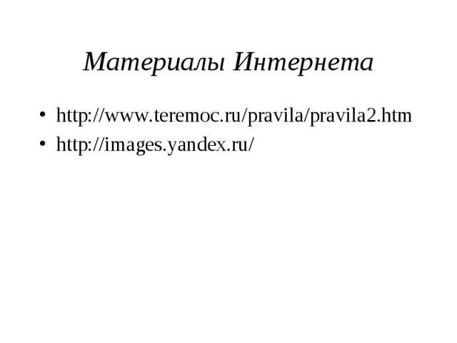 Материалы Интернета http://www.teremoc.ru/pravila/pravila2.htm http://images.yandex.ru/