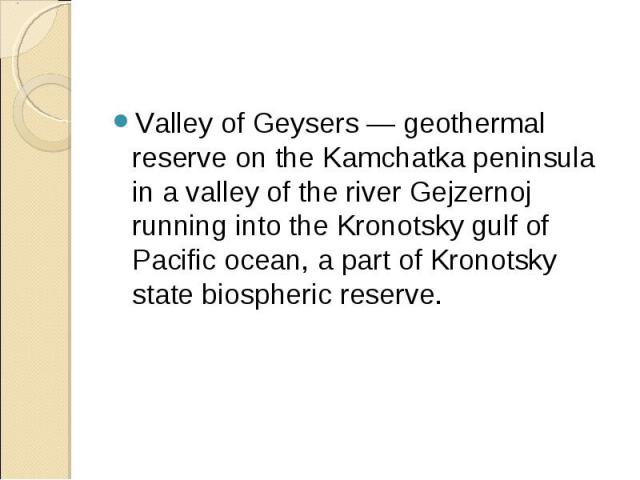 Valley of Geysers — geothermal reserve on the Kamchatka peninsula in a valley of the river Gejzernoj running into the Kronotsky gulf of Pacific ocean, a part of Kronotsky state biospheric reserve.