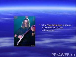 Сын Юрий Мелисов, гитарист и основатель группы «Эпидемия».