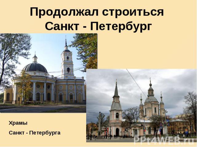 Продолжал строиться Санкт - Петербург Храмы Санкт - Петербурга