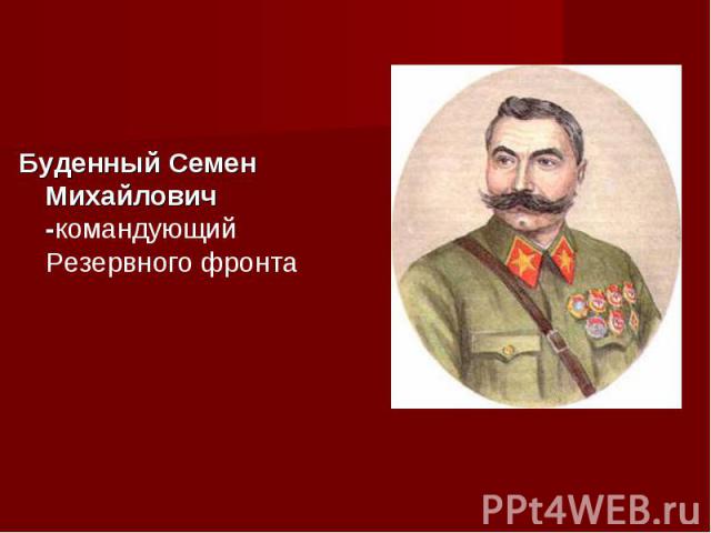 Буденный Семен Михайлович -командующий Резервного фронта