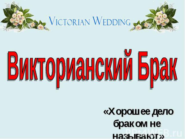Викторианский Брак «Хорошее дело браком не называют»