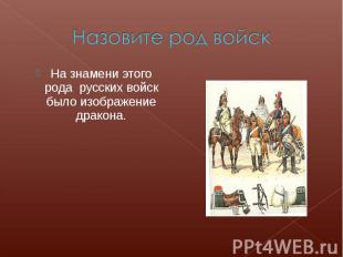 Назовите род войскНа знамени этого рода русских войск было изображение дракона.