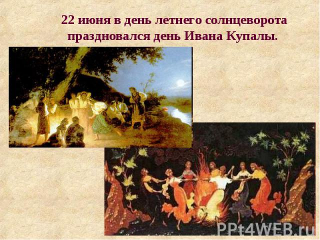 22 июня в день летнего солнцеворота праздновался день Ивана Купалы.