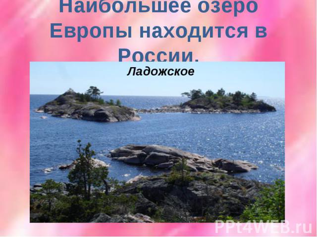 Наибольшее озеро Европы находится в России.Ладожское