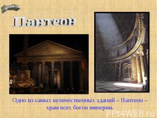 Пантеон Одно из самых величественных зданий – Пантеон – храм всех богов империи.