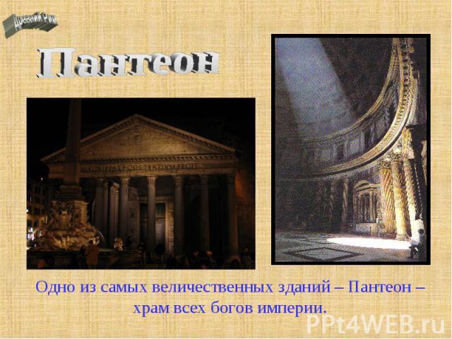 Пантеон Одно из самых величественных зданий – Пантеон – храм всех богов империи.