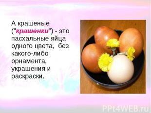 А крашеные ("крашенки") - это пасхальные яйца одного цвета, без какого-либо орна