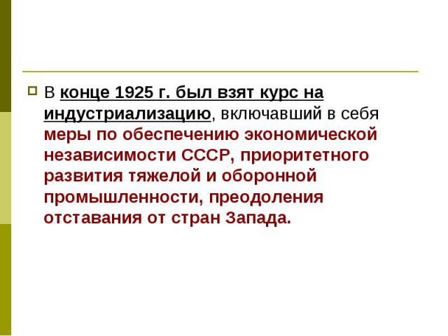 В конце 1925 г. был взят курс на индустриализацию, включавший в себя меры по обеспечению экономической независимости СССР, приоритетного развития тяжелой и оборонной промышленности, преодоления отставания от стран Запада.