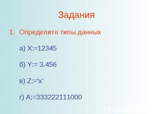 ЗаданияОпределите типы данных а) X:=12345 б) Y:= 3.456 в) Z:=‘x’ г) A:=333222111