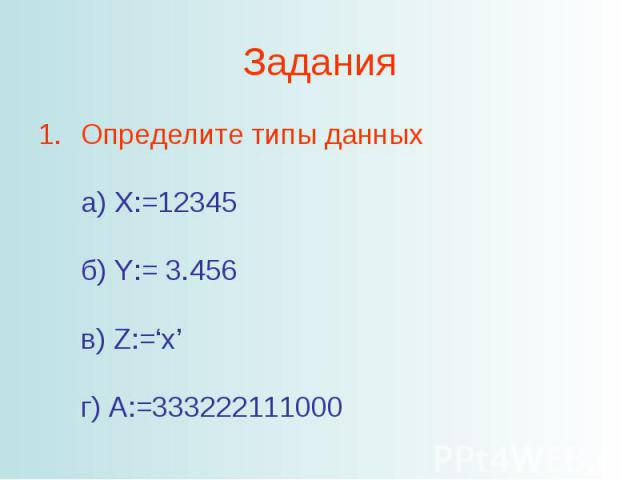 ЗаданияОпределите типы данных а) X:=12345 б) Y:= 3.456 в) Z:=‘x’ г) A:=333222111000