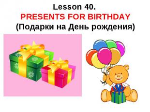 Lesson 40. PRESENTS FOR BIRTHDAY (Подарки на День рождения)