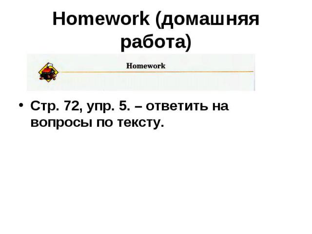 Homework (домашняя работа) Стр. 72, упр. 5. – ответить на вопросы по тексту.