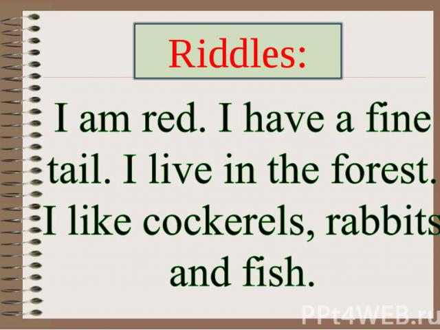 Riddles: I am red. I have a fine tail. I live in the forest. I like cockerels, rabbits and fish.