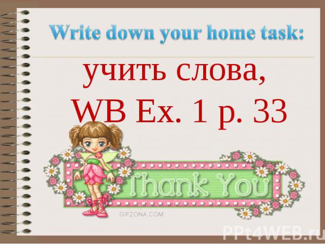 Write down your home task: учить слова, WB Ex. 1 p. 33