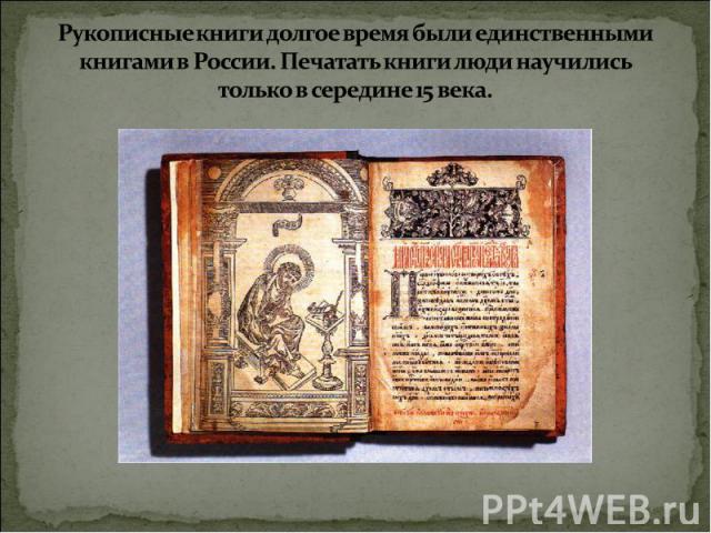 Рукописные книги долгое время были единственными книгами в России. Печатать книги люди научились только в середине 15 века.