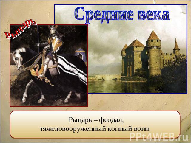 Средние века Рыцарь – феодал, тяжеловооруженный конный воин.