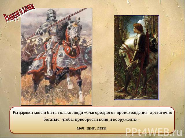 Рыцарями могли быть только люди «благородного» происхождения, достаточно богатые, чтобы приобрести коня и вооружение – меч, щит, латы.