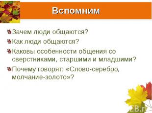 Вспомним Зачем люди общаются? Как люди общаются? Каковы особенности общения со с