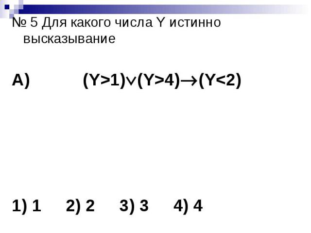 № 5 Для какого числа Y истинно высказывание А) (Y>1) (Y>4) (Y