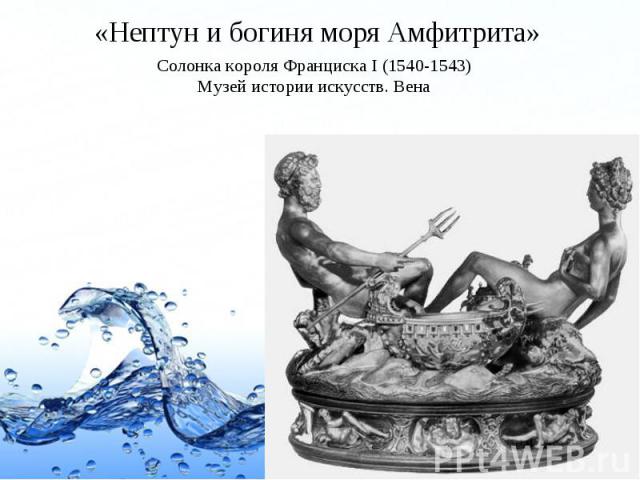 «Нептун и богиня моря Амфитрита» Солонка короля Франциска I (1540-1543) Музей истории искусств. Вена