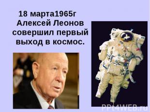 18 марта1965г Алексей Леонов совершил первый выход в космос.