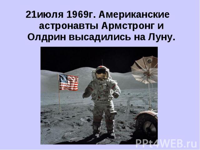 21июля 1969г. Американские астронавты Армстронг и Олдрин высадились на Луну.