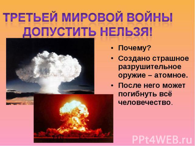 Третьей Мировой войны допустить нельзя!Почему? Создано страшное разрушительное оружие – атомное. После него может погибнуть всё человечество.