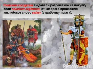 Римским солдатам выдавали разрешение на покупку соли salarium argentum, от котор