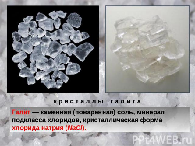 к р и с т а л л ы г а л и т а Галит — каменная (поваренная) соль, минерал подкласса хлоридов, кристаллическая форма хлорида натрия (NaCl).