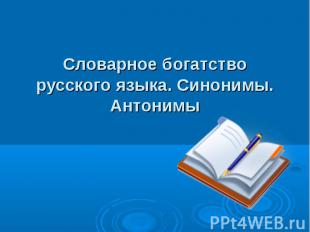 Словарное богатство русского языка. Синонимы. Антонимы