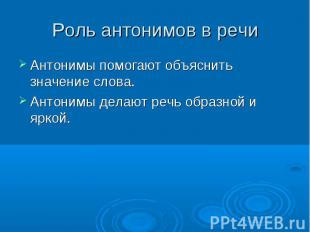 Роль антонимов в речиАнтонимы помогают объяснить значение слова. Антонимы делают