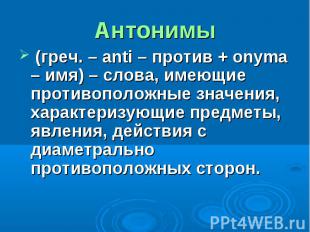 Антонимы (греч. – anti – против + onyma – имя) – слова, имеющие противоположные