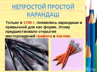 НЕПРОСТОЙ ПРОСТОЙ КАРАНДАШ Только в 1790 г. появились карандаши в привычной для