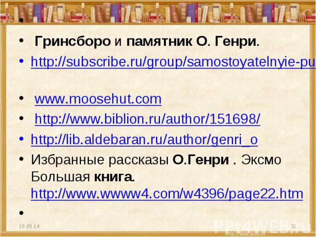   Гринсборо и памятник О. Генри. http://subscribe.ru/group/samostoyatelnyie-puteshestviya/?page=6 www.moosehut.com http://www.biblion.ru/author/151698/ http://lib.aldebaran.ru/author/genri_o Избранные рассказы О.Генри . Эксмо Большая книга. http://w…